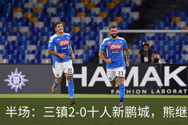 半场：三镇2-0十人新鹏城，熊继政、汪晋贤破门