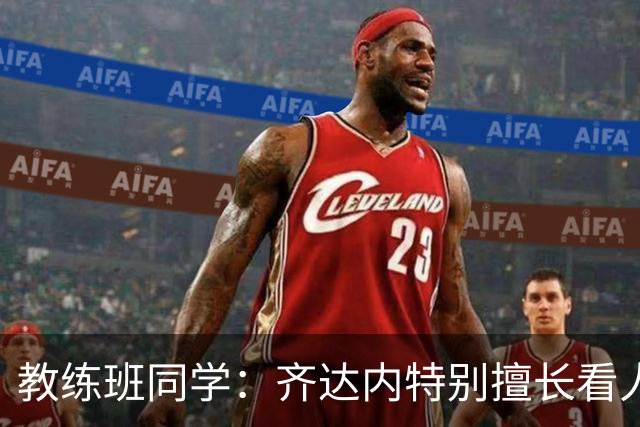 教练班同学：齐达内特别擅长看人；他总能凭借气场成为核心
