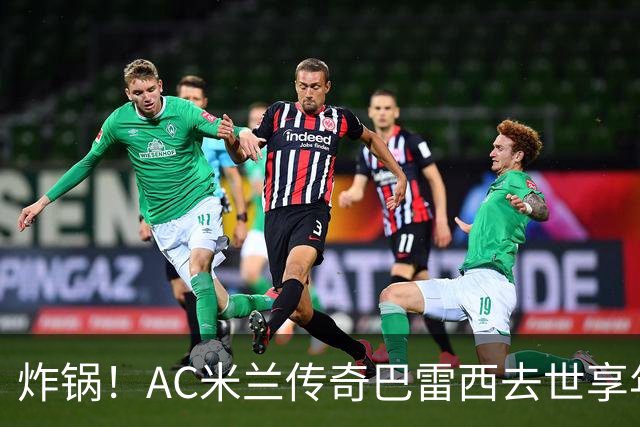 炸锅！AC米兰传奇巴雷西去世享年66岁，整个红黑军团在哭泣！