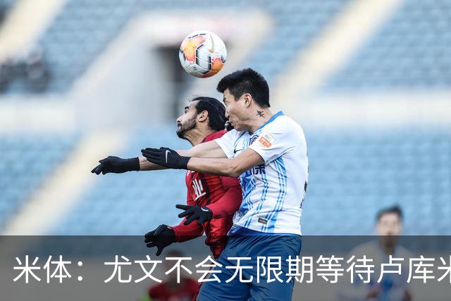 米体：尤文不会无限期等待卢库米，巴迪亚西勒和托迪博是备选方案